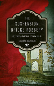 Free online downloadable pdf books The Suspension Bridge Robbery: A Gilded Age Legal Thriller in English by G. Reading Powell, G. Reading Powell 9798823121026