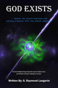 Title: GOD EXISTS ...Despite the Absurd Assertions and Amusing Arrogance From the Atheist Alignment: Proofs for Intelligent Design through the scope of modern science and refutation of atheistic challenges to the claim., Author: S. Raymond Langevin