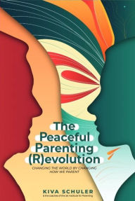 Title: The Peaceful Parenting (R)evolution: Changing the World by Changing How We Parent, Author: Kiva Schuler