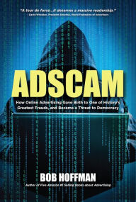 Title: Adscam: How Online Advertising Gave Birth to One of History's Greatest Frauds and Became a Threat to Democracy, Author: Bob Hoffman