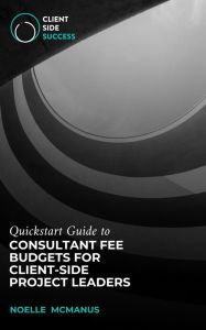 Title: QuickStart Guide to Consultant Fee Budgets for Client-Side Project Leaders, Author: Noelle McManus