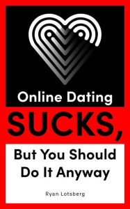 Title: Online Dating Sucks, But You Should Do It Anyway, Author: Ryan Lotsberg