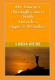 Title: My Journey Through Cancer With Miracles, Signs & Wonders, Author: Linda Irene