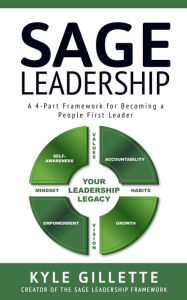 Title: SAGE LEADERSHIP: A 4-Part Framework for Becoming a People First Leader, Author: Kyle Gillette