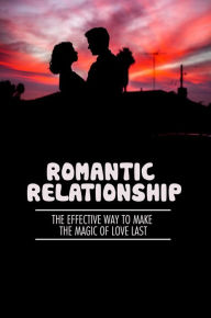 Title: Romantic Relationship: The Effective Way To Make The Magic Of Love Last, Author: Sandy Testani