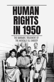 Title: Human Rights In 1950: The Barbaric Treatment Of The Mentally Ill Embody, Author: Valorie Athalone
