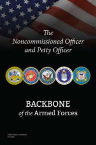 Title: The Noncommissioned Officer and Petty Officer: Backbone of the Armed Forces, Author: United States Government Us Army