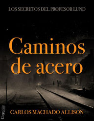 Title: Caminos de acero: Los secretos del profesor Lund, Author: Carlos Machado Allison