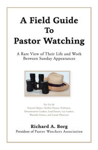 Title: A Field Guide To Pastor Watching: A Rare View of Their Life and Work Between Sunday Appearances, Author: Richard A. Borg