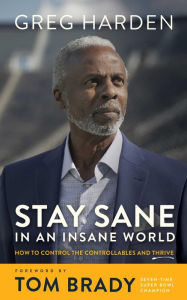 Title: Stay Sane in an Insane World: How to Control the Controllables and Thrive, Author: Greg Harden