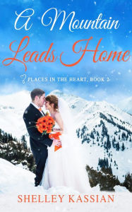 Title: A Mountain Leads Home: An Unexpected Love Story, Author: Shelley Kassian