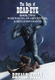 Title: The Saga of Dead-Eye, Book Two: Werewolves, Swamp Critters, & Hellacious Haints!, Author: Ronald Kelly