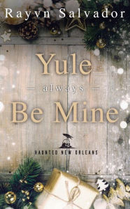 Title: Yule Always Be Mine: A Haunted New Orleans Holiday Short Story, Author: Rayvn Salvador