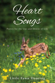 Title: Heart Songs: Poetry for the Ups and Downs of Life, Author: Little Fawn Dancing