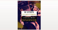 Title: 10 STEPS TO BECOMING A SOCIAL MEDIA INFLUENCER, Author: Black Eagle Digital Media Company