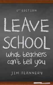 Title: LEAVE SCHOOL: what teachers can't tell you, Author: Jim Flannery