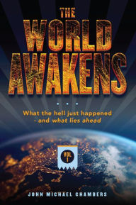 Title: The World Awakens: What the Hell Just Happenedand What Lies Ahead (Volume One), Author: John Michael Chambers