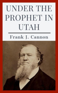 Title: Under the Prophet in Utah, Author: Frank J. Cannon