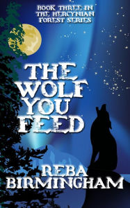 Title: The Wolf You Feed: Book Three in The Hercynian Forest Series, Author: Reba Birmingham
