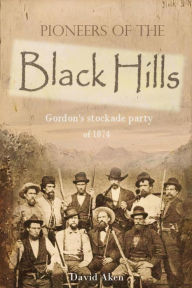 Title: Pioneers of the Black Hills: or, Gordon's stockade party of 1874, Author: David Aken