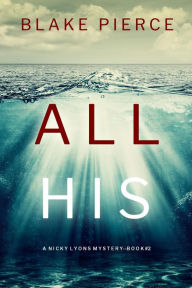 Title: All His (A Nicky Lyons FBI Suspense ThrillerBook 2), Author: Blake Pierce