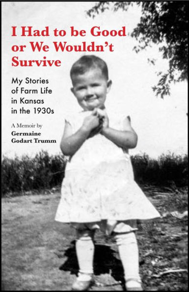 I Had to be Good or We Wouldn't Survive: My Stories of Farm Life in Kansas in the 1930s