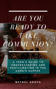 Title: Are You Ready to Take Communion?: A Teen's Guide to Understanding and Participating in the Lord's Supper, Author: Bethel Grove