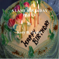 Title: A LAME BIRTHDAY PARTY, Author: Kory B. Taylor