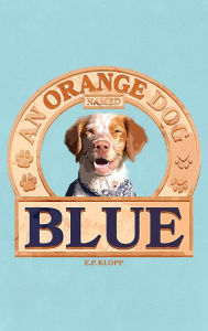 Title: An Orange Dog Named Blue, Author: E. P. Klopp