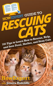 Title: HowExpert Guide to Rescuing Cats: 101 Tips to Learn How to Rescue, Help, and Save Feral, Shelter, and Stray Cats, Author: Jessica Radcliffe