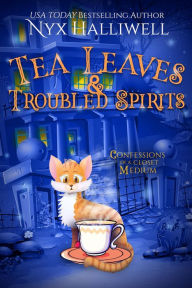 Title: Tea Leaves & Troubled Spirits, Confessions of a Closet Medium, Book 6: A Supernatural Southern Cozy Mystery about a Reluctant Ghost Whisperer, Author: Nyx Halliwell