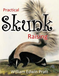 Practical Skunk Raising: A Book of Information Concerning the Raising of Skunks for Profit