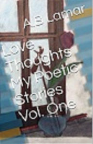 Title: Love Thoughts My Poetic Stories Vol. 1, Author: A.B Lamar