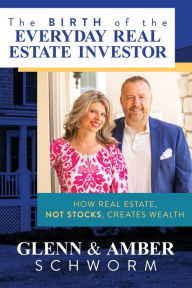 Title: The Birth of the Everyday Real Estate Investor: How Real Estate, Not Stocks, Creates Wealth, Author: Glenn Schworm