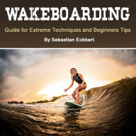 Wakeboarding: Guide for Extreme Techniques and Beginners Tips