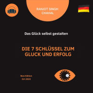 Die 7 Schlüssel zum Glück und Erfolg: Das Glück selbst gestalten