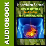 Heartburn Solved: How to Reverse Acid Reflux and GERD Naturally