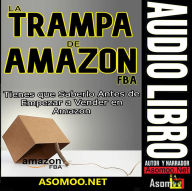 LA TRAMPA DE AMAZON FBA Tienes que Saberlo Antes de Empezar a Vender en Amazon (Abridged)