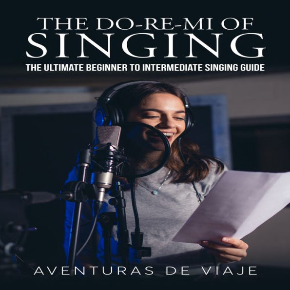 The Do-Re-Mi of Singing: The Ultimate Beginner to Intermediate Singing Guide