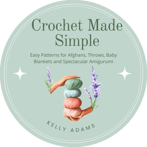 Crochet Made Simple: Easy Patterns for Afghans, Throws, Baby Blankets and Spectacular Amigurumi