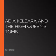 Adia Kelbara and the High Queen's Tomb (Abridged)