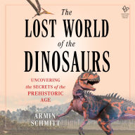 The Lost World of the Dinosaurs: On the Trail of the Dinosaurs' Final Secrets