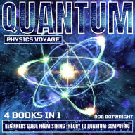 Quantum Physics Voyage: Beginners Guide From String Theory To Quantum Computing