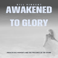 Awakened to Glory: Miraculous Moments and the Presence of the Divine