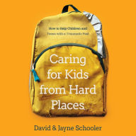 Caring for Kids from Hard Places: How to Help Children and Teens with a Traumatic Past