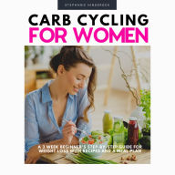 Carb Cycling for Women: A 3 Week Beginner's Step-by-Step Guide for Weight Loss With Recipes and a Meal Plan