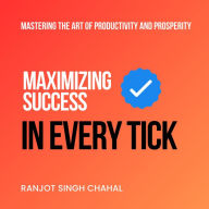 Maximizing Success in Every Tick: Mastering the Art of Productivity and Prosperity