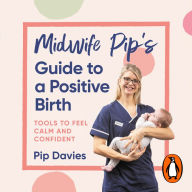 Midwife Pip's Guide to a Positive Birth: Tools to Feel Calm and Confident