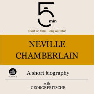 Neville Chamberlain: A short biography: 5 Minutes: Short on time - long on info!