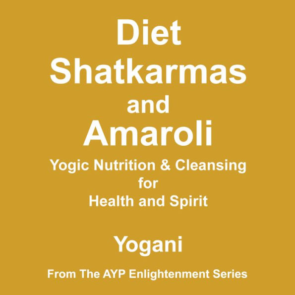Diet, Shatkarmas and Amaroli - Yogic Nutrition & Cleansing for Health and Spirit: (AYP Enlightenment Series Book 6)